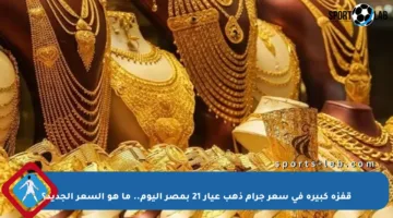 قفزة كبيرة في سعر جرام ذهب عيار 21 بمصر اليوم.. ما هو السعر الجديد؟